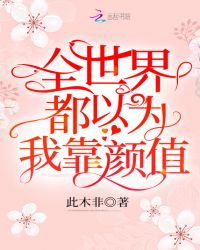 全世界都以为我靠颜值章节列表