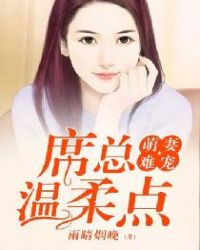 萌妻难宠：席总，温柔点章节列表