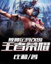 被神坛篡改的王者荣耀章节列表