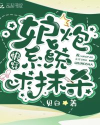 快穿：娘炮系统求抹杀章节列表