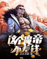 这个魔帝不差钱章节列表