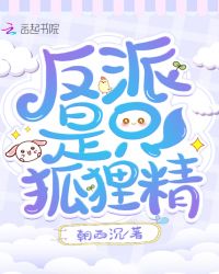反派是只狐狸精章节列表