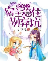 快穿之宿主稳住，别弃坑章节列表