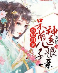 医妃归来：呆萌儿子神医娘亲章节列表
