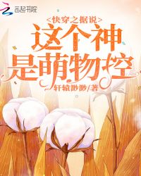 快穿之据说这个神是萌物控章节列表