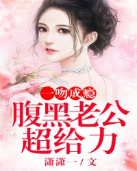 一吻成瘾：腹黑老公，超给力章节列表
