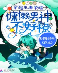穿越王者荣耀：慵懒男神不好撩章节列表
