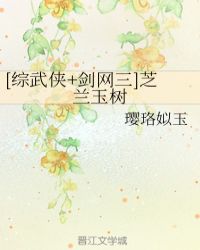 [综武侠+剑网三]芝兰玉树章节列表