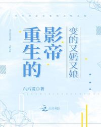 重生的影帝变的又奶又娘章节列表