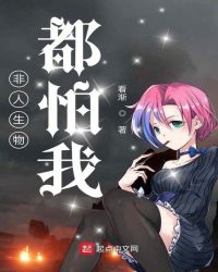非人生物都怕我章节列表