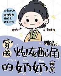 穿成炮灰配角的奶奶（快穿）章节列表
