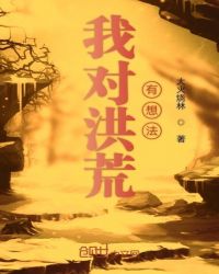 我对洪荒有想法章节列表