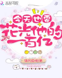 今天也要花光他的一百亿章节列表