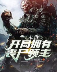 末世：开局拥有丧尸领主章节列表