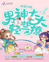 快穿攻略：男神大大轻些撩！章节列表
