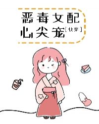 恶毒女配心尖宠［快穿］章节列表