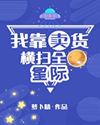 我靠卖货横扫全星际章节列表