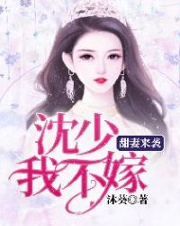 甜妻来袭：沈少，我不嫁章节列表