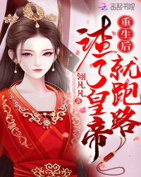 重生后渣了皇帝就跑路章节列表