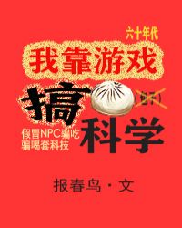 我靠游戏搞科学[六零+无限]章节列表