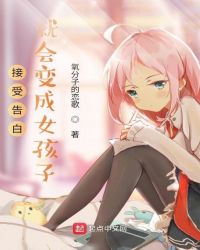 接受告白就会变成女孩子章节列表