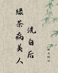绿茶病美人洗白后章节列表