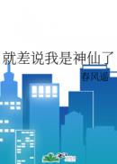 就差说我是神仙了章节列表