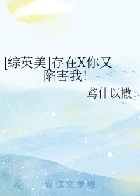 [综英美]存在X你又陷害我！章节列表
