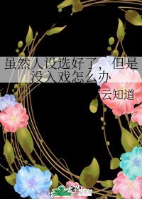 虽然人设选好了，但是没入戏怎么办章节列表