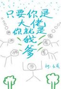 只要你是大佬你就是我爹章节列表