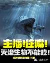 主播！住嘴！灭绝生物不能吃！章节列表