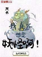 我真不想变妖怪啊章节列表