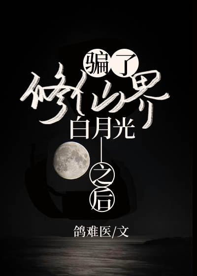 骗了修仙界白月光之后章节列表