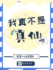 我真不是真仙啊章节列表