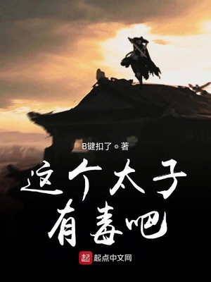 这个太子有毒吧章节列表