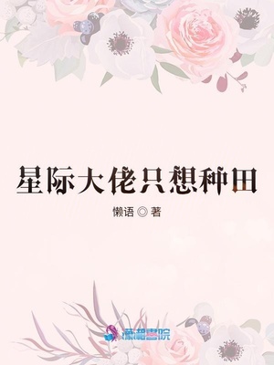 星际大佬只想种田章节列表