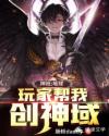 神袛:地球玩家帮我创神域章节列表