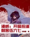 漫威:开局扮演刺客伍六七章节列表