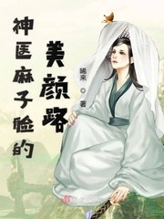 神医麻子脸的美颜路章节列表