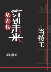 穿到未来当特工[古穿未]章节列表