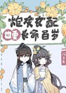 炮灰女配也要长命百岁章节列表