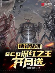 诸神黎明，scp深红之王开局送章节列表
