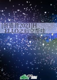 [创造营2021]HELLO之后空帮哇章节列表