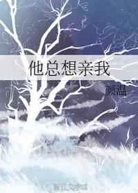 他总想亲我章节列表