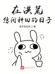在洪荒悠闲种田的日子章节列表