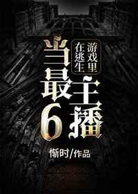 在逃生游戏里当最6主播章节列表