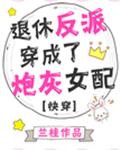 退休反派穿成了炮灰女配[快穿]章节列表