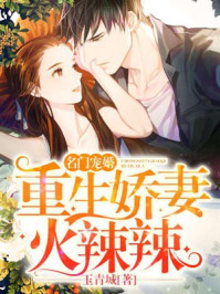 名门宠婚：重生娇妻火辣辣章节列表