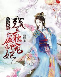 医毒双绝：残王独宠废材妃章节列表