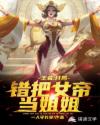 moba之错把女帝当姐姐章节列表